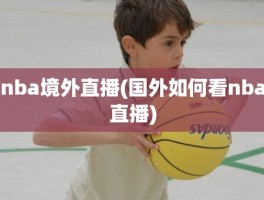 nba境外直播(国外如何看nba直播)