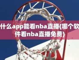 什么app能看nba直播(哪个软件看nba直播免费)