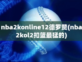 nba2konline12德罗赞(nba2kol2扣篮最猛的)