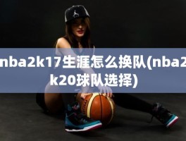 nba2k17生涯怎么换队(nba2k20球队选择)