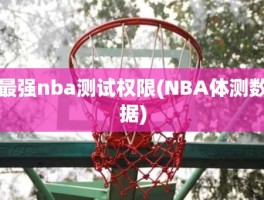 最强nba测试权限(NBA体测数据)