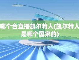 哪个台直播凯尔特人(凯尔特人是哪个国家的)