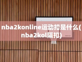 nba2konline运动扣是什么(nba2kol隔扣)