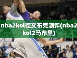 nba2kol德文布克测评(nba2kol2马布里)