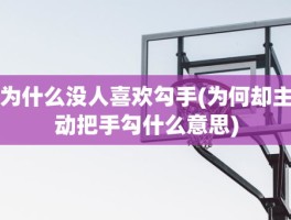 为什么没人喜欢勾手(为何却主动把手勾什么意思)