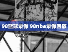 98篮球录像 98nba录像回放