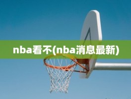 nba看不(nba消息最新)