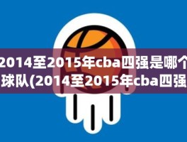 2014至2015年cba四强是哪个球队(2014至2015年cba四强是哪个球队)