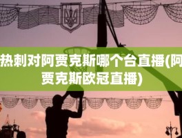 热刺对阿贾克斯哪个台直播(阿贾克斯欧冠直播)