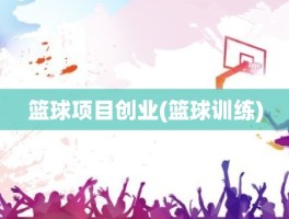 篮球项目创业(篮球训练)