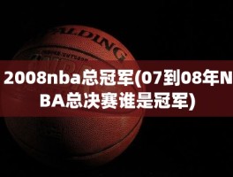 2008nba总冠军(07到08年NBA总决赛谁是冠军)