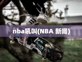 nba吼叫(NBA 新闻)