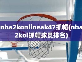 nba2konlineak47抓帽(nba2kol抓帽球员排名)