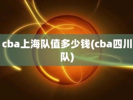 cba上海队值多少钱(cba四川队)