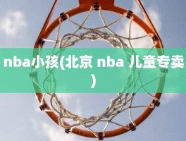 nba小孩(北京 nba 儿童专卖)