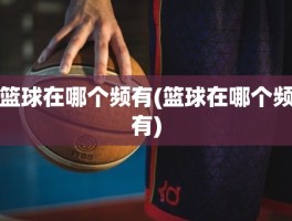 篮球在哪个频有(篮球在哪个频有)