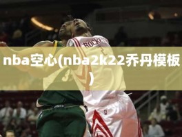 nba空心(nba2k22乔丹模板)