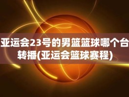 亚运会23号的男篮篮球哪个台转播(亚运会篮球赛程)