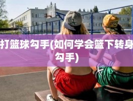 打篮球勾手(如何学会篮下转身勾手)