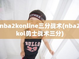 nba2konline三分战术(nba2kol勇士战术三分)