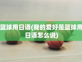 篮球用日语(我的爱好是篮球用日语怎么说)