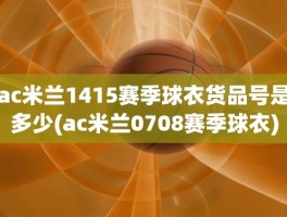 ac米兰1415赛季球衣货品号是多少(ac米兰0708赛季球衣)