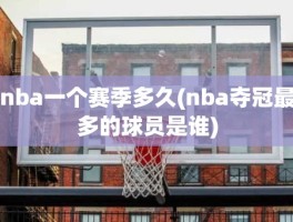 nba一个赛季多久(nba夺冠最多的球员是谁)