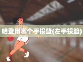 哈登用哪个手投篮(左手投篮)