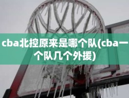 cba北控原来是哪个队(cba一个队几个外援)