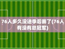 76人多久没进季后赛了(76人有没有总冠军)