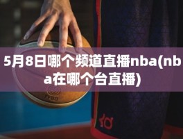 5月8日哪个频道直播nba(nba在哪个台直播)