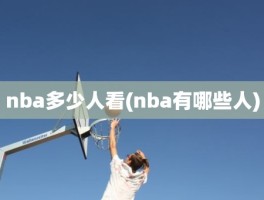 nba多少人看(nba有哪些人)