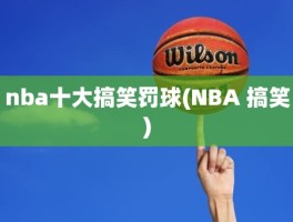 nba十大搞笑罚球(NBA 搞笑)