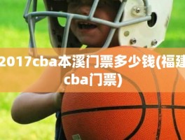 2017cba本溪门票多少钱(福建cba门票)