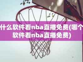 什么软件看nba直播免费(哪个软件看nba直播免费)