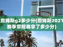 詹姆斯g2多少分(詹姆斯2021赛季常规赛拿了多少分)