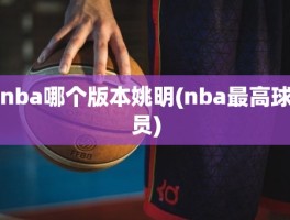 nba哪个版本姚明(nba最高球员)