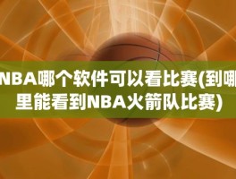 NBA哪个软件可以看比赛(到哪里能看到NBA火箭队比赛)