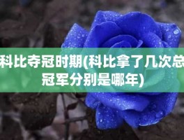 科比夺冠时期(科比拿了几次总冠军分别是哪年)