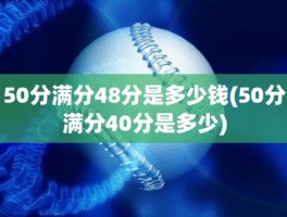 50分满分48分是多少钱(50分满分40分是多少)