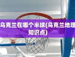 乌克兰在哪个半球(乌克兰地理知识点)