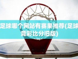 足球哪个网站有赛果推荐(足球竞彩比分旧版)