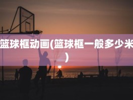 篮球框动画(篮球框一般多少米)