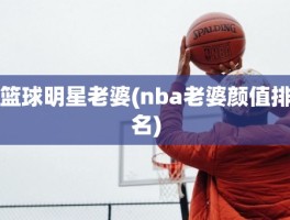 篮球明星老婆(nba老婆颜值排名)