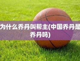 为什么乔丹叫帮主(中国乔丹是乔丹吗)