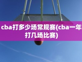 cba打多少场常规赛(cba一年打几场比赛)