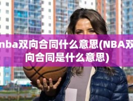 nba双向合同什么意思(NBA双向合同是什么意思)