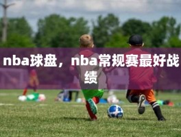 nba球盘，nba常规赛最好战绩