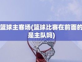 篮球主客场(篮球比赛在前面的是主队吗)