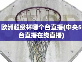 欧洲超级杯哪个台直播(中央5台直播在线直播)